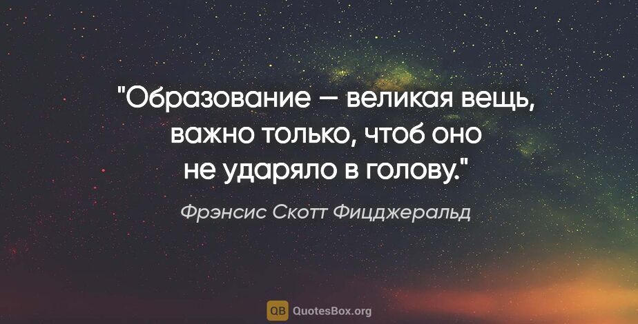 Фрэнсис Скотт Фицджеральд цитата: "Образование — великая вещь, важно только, чтоб оно не ударяло..."