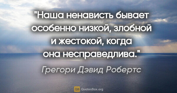 Грегори Дэвид Робертс цитата: "«Наша ненависть бывает особенно низкой, злобной и жестокой,..."