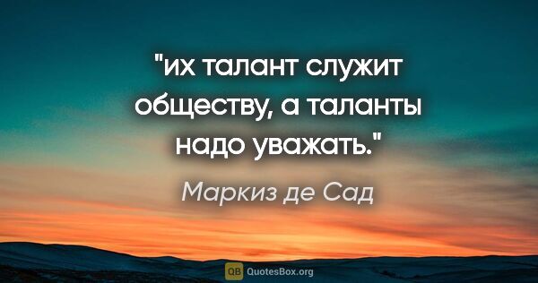 Маркиз де Сад цитата: "их талант служит обществу, а таланты надо уважать."