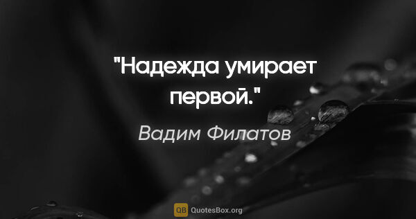 Вадим Филатов цитата: "Надежда умирает первой."