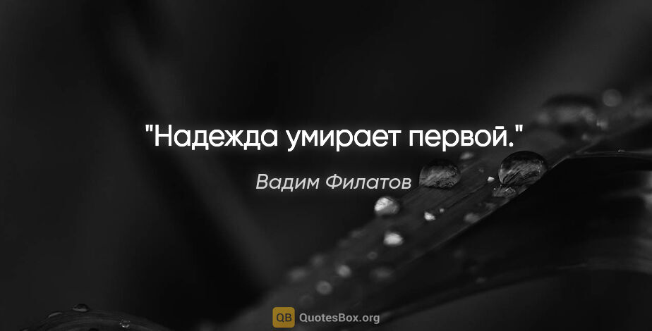 Вадим Филатов цитата: "Надежда умирает первой."