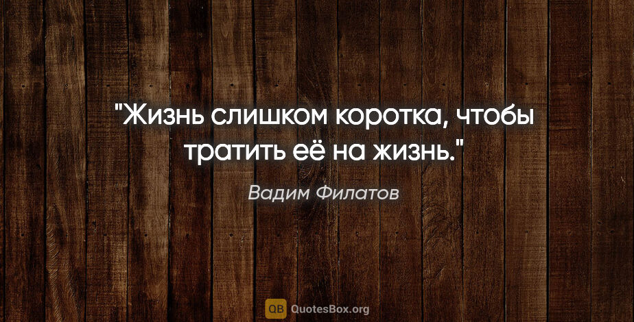 Вадим Филатов цитата: "Жизнь слишком коротка, чтобы тратить её на жизнь."