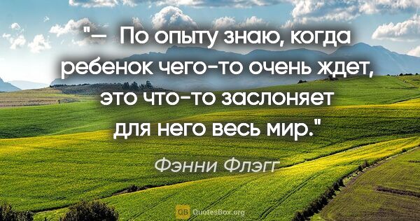 Фэнни Флэгг цитата: "— По опыту знаю, когда ребенок чего-то очень ждет, это..."