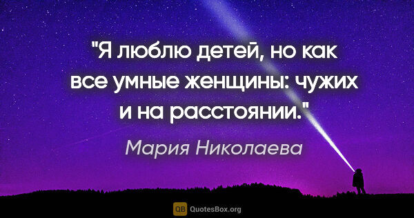 Мария Николаева цитата: "Я люблю детей, но как все умные женщины: чужих и на расстоянии."