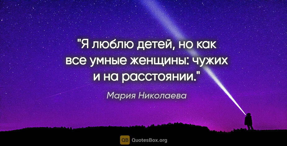 Мария Николаева цитата: "Я люблю детей, но как все умные женщины: чужих и на расстоянии."