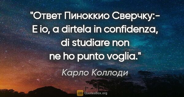 Карло Коллоди цитата: "Ответ Пиноккио Сверчку:- E io, a dirtela in confidenza, di..."