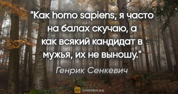 Генрик Сенкевич цитата: "Как homo sapiens, я часто на балах скучаю, а как всякий..."