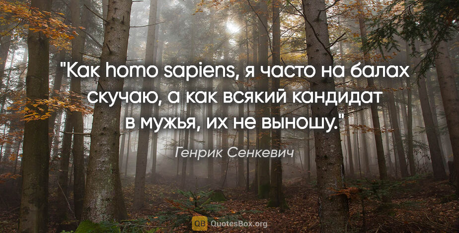 Генрик Сенкевич цитата: "Как homo sapiens, я часто на балах скучаю, а как всякий..."