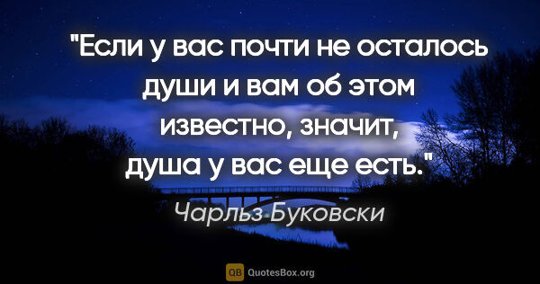 Чарльз Буковски цитата: "Если у вас почти не осталось души и вам об этом известно,..."