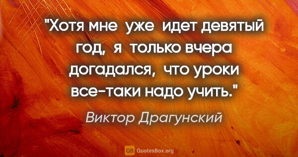 Виктор Драгунский цитата: "Хотя мне  уже  идет девятый год,  я  только вчера догадался, ..."