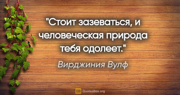 Вирджиния Вулф цитата: "Стоит зазеваться, и человеческая природа тебя одолеет."