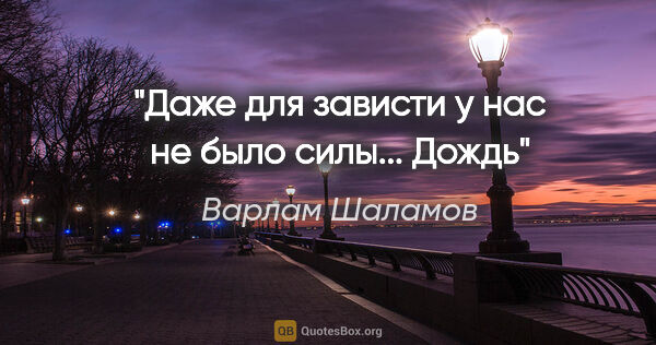 Варлам Шаламов цитата: ""Даже для зависти у нас не было силы..."

Дождь"