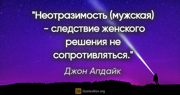 Джон Апдайк цитата: "Неотразимость (мужская)  - следствие женского решения не..."