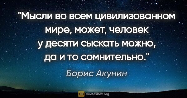 Борис Акунин цитата: "Мысли во всем цивилизованном мире, может, человек у десяти..."