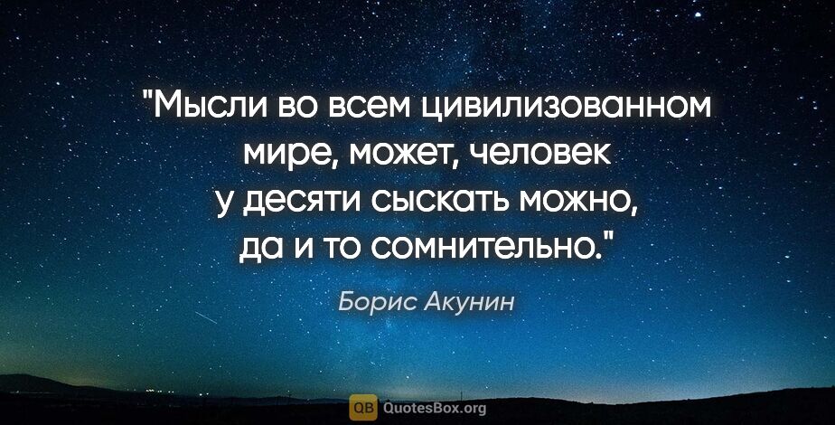 Борис Акунин цитата: "Мысли во всем цивилизованном мире, может, человек у десяти..."