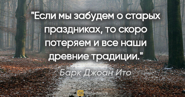 Барк Джоан Ито цитата: "Если мы забудем о старых праздниках, то скоро потеряем и все..."