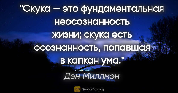 Дэн Миллмэн цитата: "Скука — это фундаментальная неосознанность жизни; скука есть..."