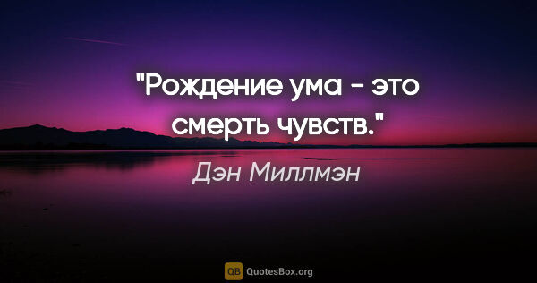 Дэн Миллмэн цитата: "Рождение ума - это смерть чувств."