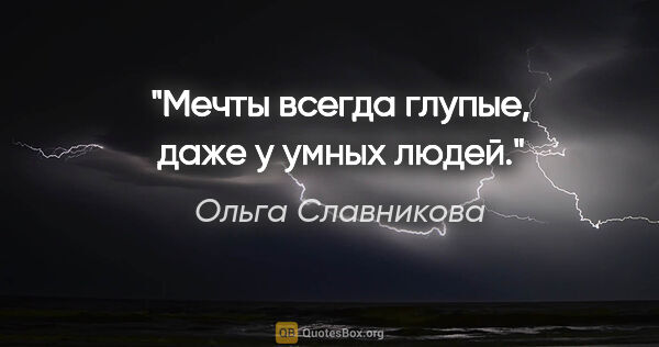 Ольга Славникова цитата: "Мечты всегда глупые, даже у умных людей."