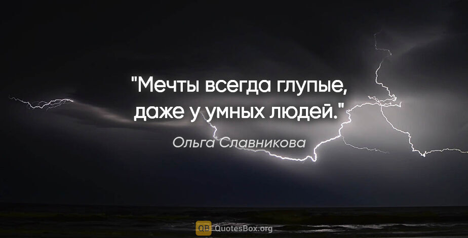 Ольга Славникова цитата: "Мечты всегда глупые, даже у умных людей."