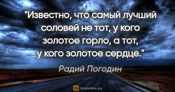 Радий Погодин цитата: "Известно, что самый лучший соловей не тот, у кого золотое..."