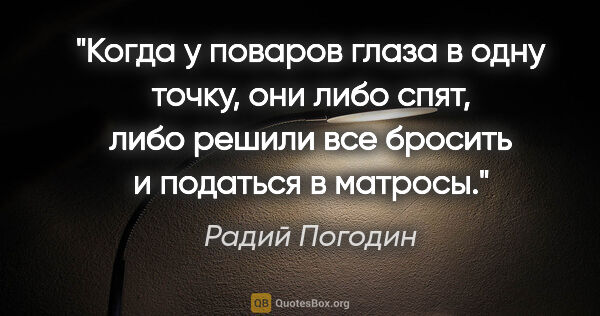 Радий Погодин цитата: "Когда у поваров глаза в одну точку, они либо спят, либо решили..."