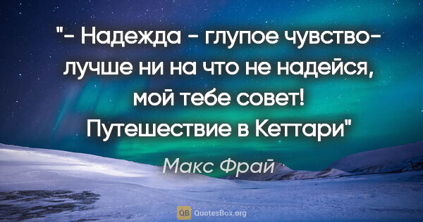 Макс Фрай цитата: "- Надежда - глупое чувство- лучше ни на что не надейся, мой..."