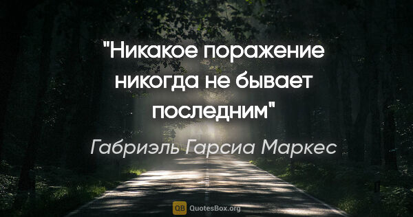 Габриэль Гарсиа Маркес цитата: "Никакое поражение никогда не бывает последним"
