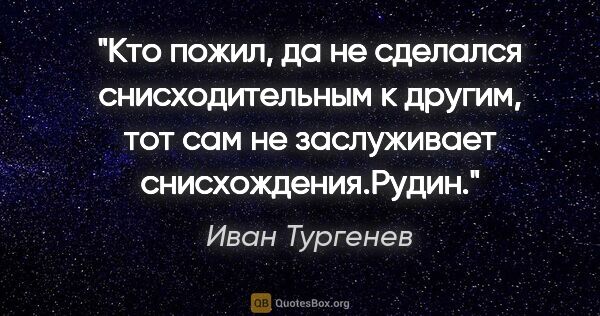Иван Тургенев цитата: "Кто пожил, да не сделался снисходительным к другим, тот сам не..."