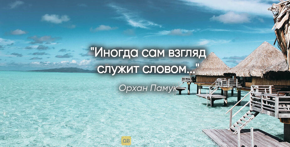 Орхан Памук цитата: "Иногда сам взгляд служит словом..."