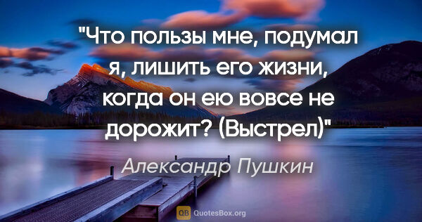 Александр Пушкин цитата: "Что пользы мне, подумал я, лишить его жизни, когда он ею вовсе..."