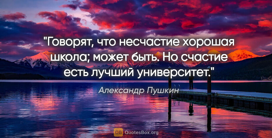 Александр Пушкин цитата: "Говорят, что несчастие хорошая школа; может быть. Но счастие..."