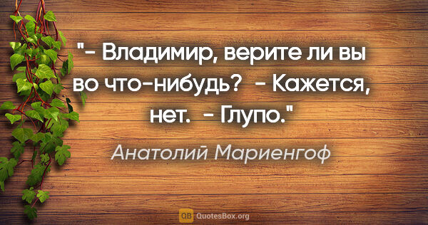 Анатолий Мариенгоф цитата: "- Владимиp, веpите ли вы во что-нибудь?

 - Кажется, нет.

 -..."