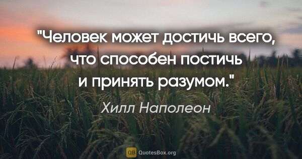 Хилл Наполеон цитата: "Человек может достичь всего, что способен постичь и принять..."