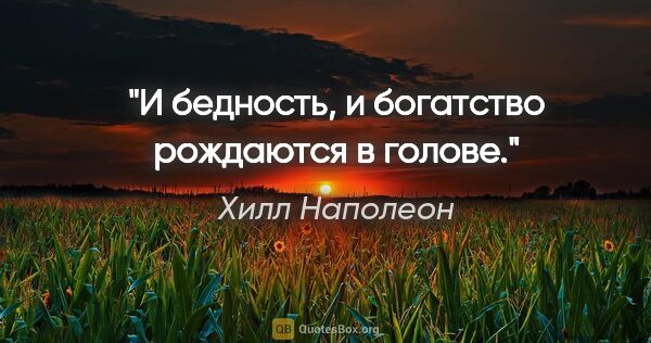 Хилл Наполеон цитата: "И бедность, и богатство рождаются в голове."