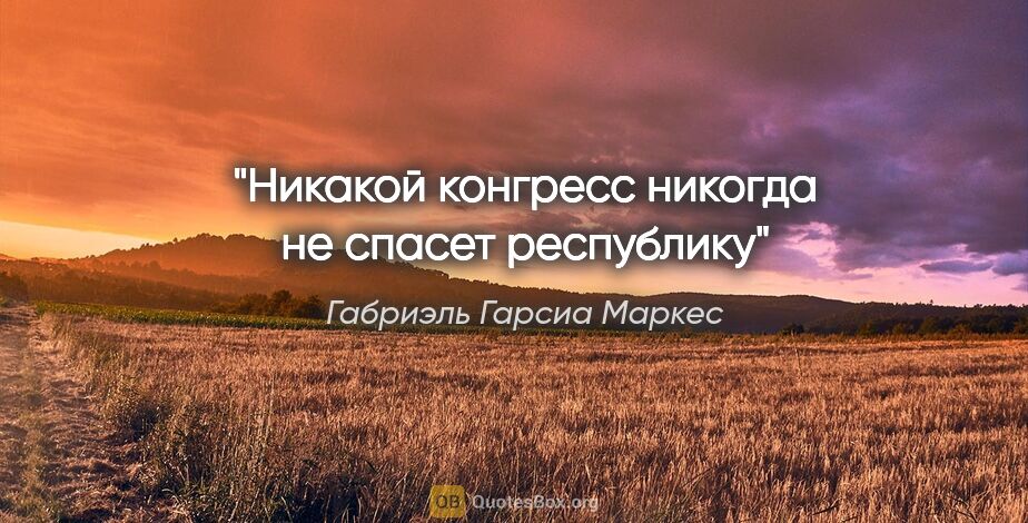 Габриэль Гарсиа Маркес цитата: "Никакой конгресс никогда не спасет республику"