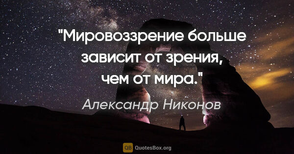 Александр Никонов цитата: "Мировоззрение больше зависит от зрения, чем от мира."