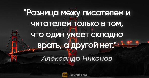 Александр Никонов цитата: "Разница межу писателем и читателем только в том, что один..."