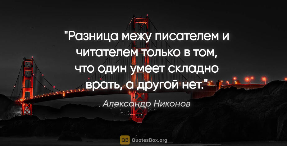 Александр Никонов цитата: "Разница межу писателем и читателем только в том, что один..."