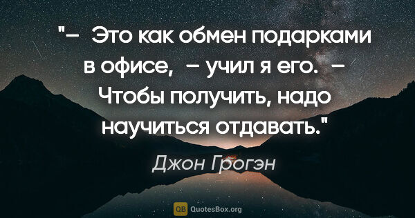 Джон Грогэн цитата: "– Это как обмен подарками в офисе, – учил я его. – Чтобы..."