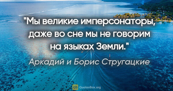 Аркадий и Борис Стругацкие цитата: "Мы великие имперсонаторы, даже во сне мы не говорим на языках..."