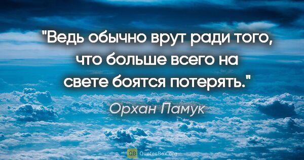 Орхан Памук цитата: "Ведь обычно врут ради того, что больше всего на свете боятся..."