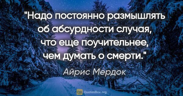 Айрис Мердок цитата: "Надо постоянно размышлять об абсурдности случая, что еще..."