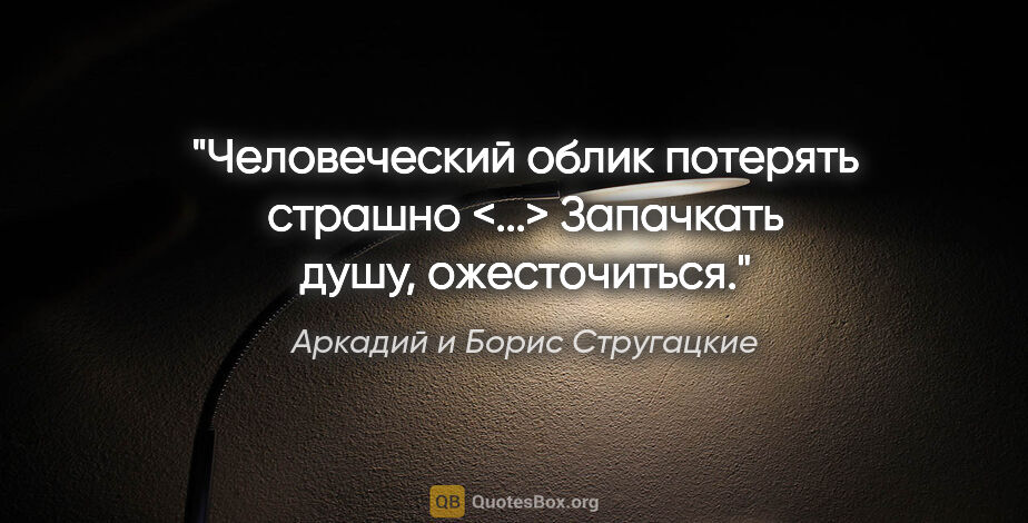 Аркадий и Борис Стругацкие цитата: "Человеческий облик потерять страшно <...> Запачкать душу,..."