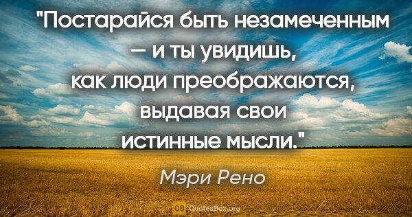 Мэри Рено цитата: "Постарайся быть незамеченным — и ты увидишь, как люди..."