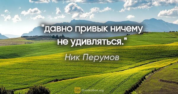 Ник Перумов цитата: "давно привык ничему не удивляться."