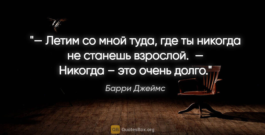 Барри Джеймс цитата: "— Летим со мной туда, где ты никогда не станешь взрослой.

 —..."