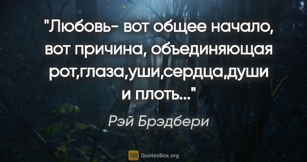 Рэй Брэдбери цитата: ""Любовь- вот общее начало, вот причина, объединяющая..."