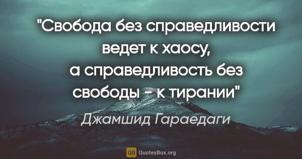 Джамшид Гараедаги цитата: "Свобода без справедливости ведет к хаосу, а справедливость без..."