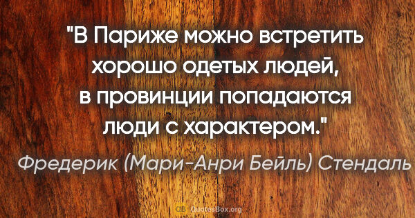 Фредерик (Мари-Анри Бейль) Стендаль цитата: ""В Париже можно встретить хорошо одетых людей, в провинции..."